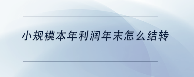 中級會計小規(guī)模本年利潤年末怎么結(jié)轉(zhuǎn)