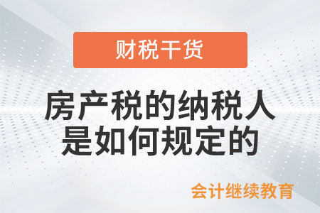 房產(chǎn)稅的納稅人是如何規(guī)定的,？