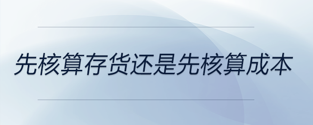 先核算存貨還是先核算成本