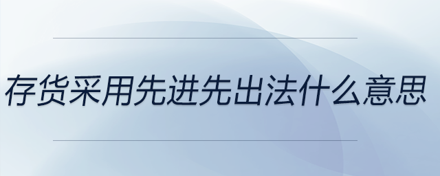 存貨采用先進(jìn)先出法什么意思