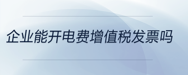 企業(yè)能開電費(fèi)增值稅發(fā)票嗎