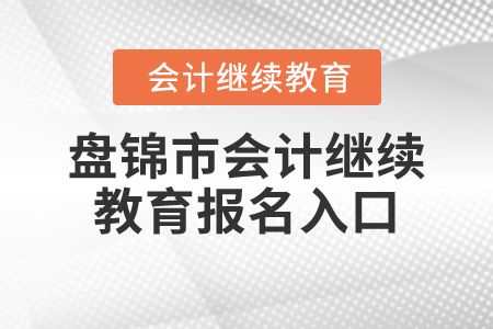 2024年盤錦市會(huì)計(jì)繼續(xù)教育報(bào)名入口在哪,？