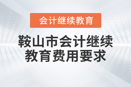 2024年鞍山市會計(jì)繼續(xù)教育費(fèi)用要求