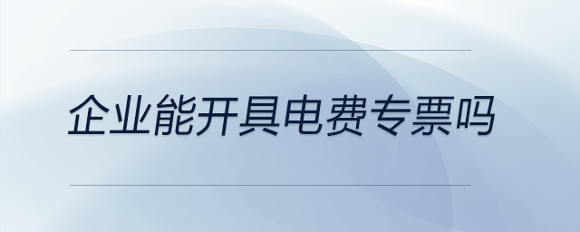 企業(yè)能開具電費專票嗎