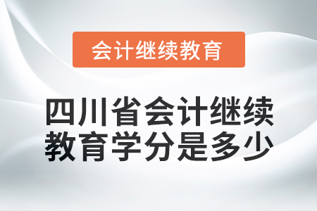 2024年度四川省會計繼續(xù)教育學(xué)分是多少,？