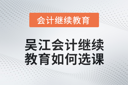 2024年吳江會計繼續(xù)教育如何選課,？