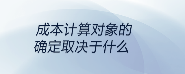 成本計算對象的確定取決于什么