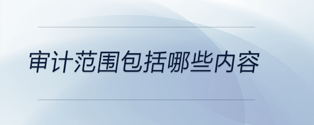 審計(jì)范圍包括哪些內(nèi)容