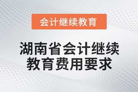 2024年湖南省會計繼續(xù)教育費用要求