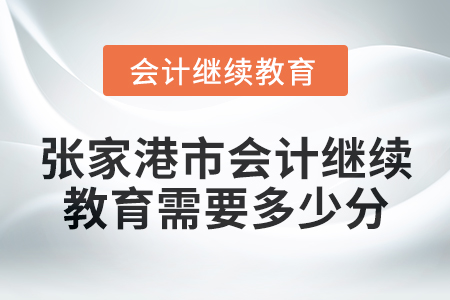 2024年度張家港市會(huì)計(jì)繼續(xù)教育需要多少分,？