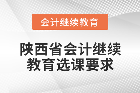 2024年陜西省會計繼續(xù)教育選課要求