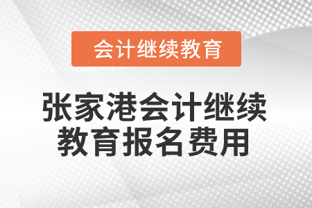 2024年張家港會(huì)計(jì)繼續(xù)教育報(bào)名費(fèi)用