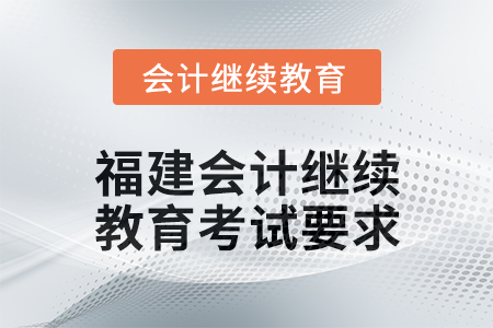 2025年福建會(huì)計(jì)人員繼續(xù)教育考試要求