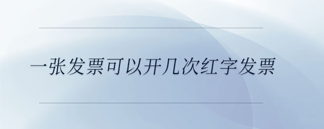 一張發(fā)票可以開(kāi)幾次紅字發(fā)票