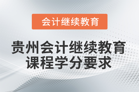 2025年貴州會(huì)計(jì)繼續(xù)教育課程學(xué)分要求