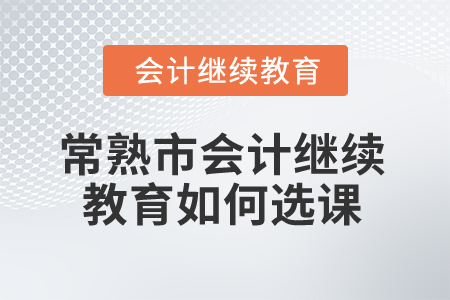 2024年常熟市會(huì)計(jì)繼續(xù)教育如何選課,？