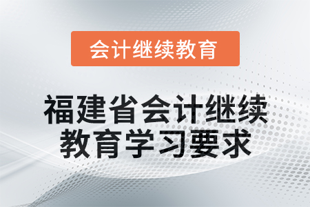 2025年福建省會計(jì)人員繼續(xù)教育學(xué)習(xí)要求