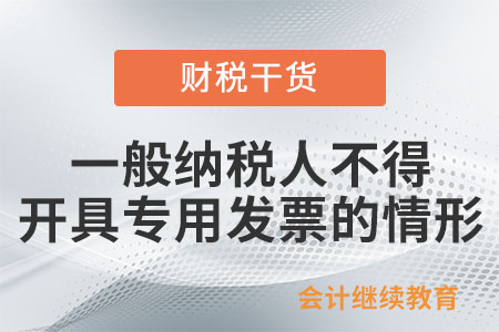 一般納稅人有哪些情形,，不得領購開具專用發(fā)票？
