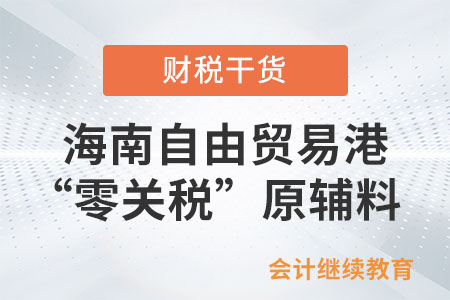 海南自由貿(mào)易港“零關(guān)稅”原輔料包括哪些？