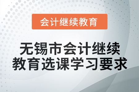 2024年無錫市會計(jì)人員繼續(xù)教育選課學(xué)習(xí)要求