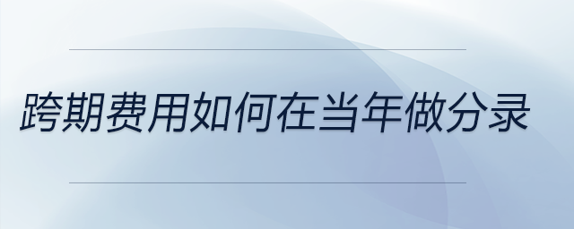 跨期費用如何在當(dāng)年做分錄