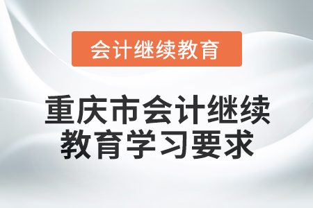 2024年重慶市會計人員繼續(xù)教育學(xué)習(xí)要求