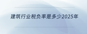 建筑行業(yè)稅負(fù)率是多少2025年