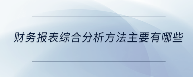 財務(wù)報表綜合分析方法主要有哪些