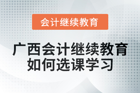 2024年廣西會計繼續(xù)教育如何選課學(xué)習(xí),？