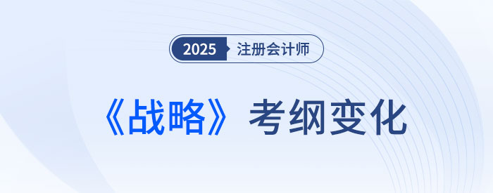 2025年注會戰(zhàn)略考試大綱變化速覽！