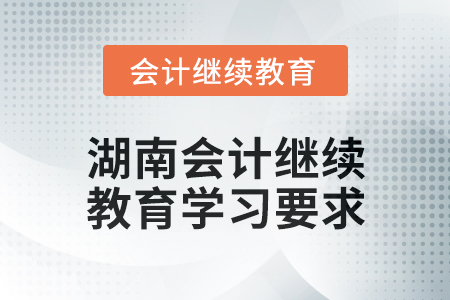 2024年湖南會計繼續(xù)教育學(xué)習(xí)要求