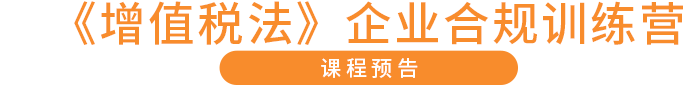 《增值稅法》企業(yè)合規(guī)訓(xùn)練營 課程預(yù)告