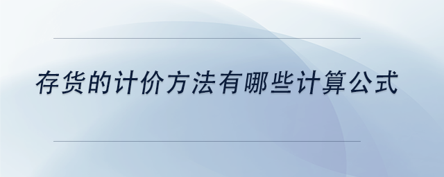 中級會計存貨的計價方法有哪些計算公式