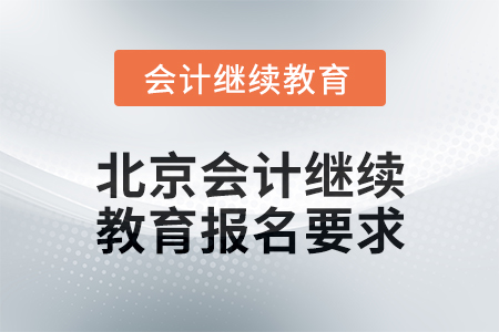 2024年北京會計人員繼續(xù)教育報名要求