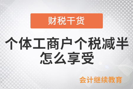 個(gè)體工商戶個(gè)稅減半怎么享受,？