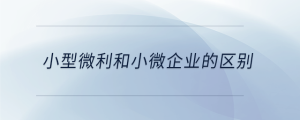 小型微利和小微企業(yè)的區(qū)別