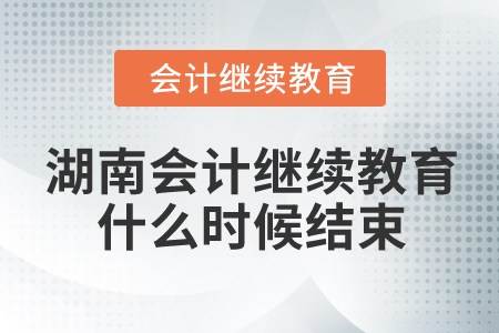 2024年湖南會(huì)計(jì)繼續(xù)教育什么時(shí)候結(jié)束？