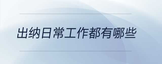 出納日常工作都有哪些,？現(xiàn)在就來告訴你,！