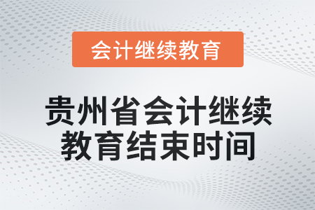 2025年貴州省會(huì)計(jì)繼續(xù)教育結(jié)束時(shí)間