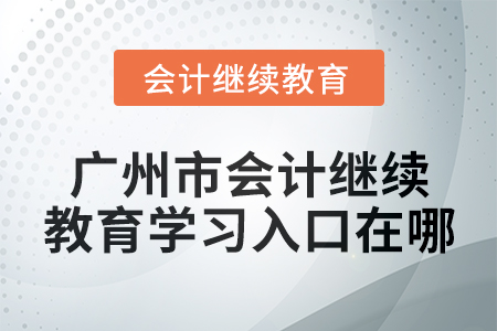 2024年廣州市會(huì)計(jì)繼續(xù)教育學(xué)習(xí)入口在哪？