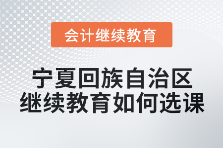 2025年寧夏回族自治區(qū)會(huì)計(jì)繼續(xù)教育如何選課？