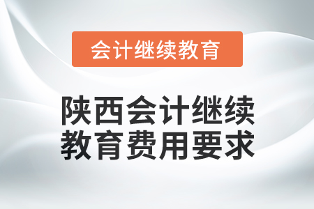 2024年陜西會(huì)計(jì)繼續(xù)教育費(fèi)用要求