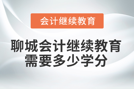 2024年聊城會計人員繼續(xù)教育需要多少學(xué)分？
