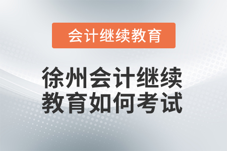 2024年徐州會計(jì)繼續(xù)教育如何考試,？