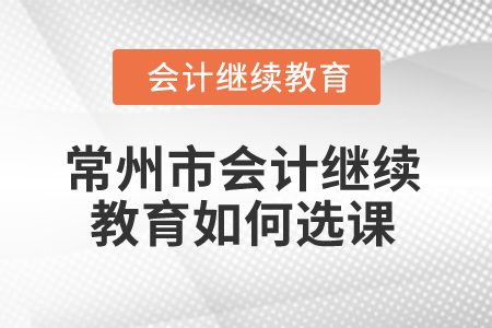 2024年常州市會計(jì)繼續(xù)教育如何選課？