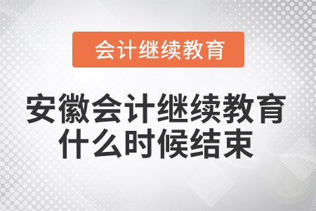 2024年安徽省會計繼續(xù)教育什么時候結(jié)束,？