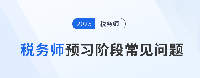 想走出稅務(wù)師預(yù)習(xí)備考迷茫期,，你需要解決這些問(wèn)題,！