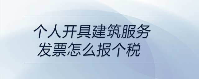 個人開具建筑服務(wù)發(fā)票怎么報個稅