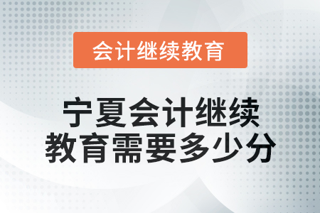 2025年寧夏會(huì)計(jì)繼續(xù)教育需要多少分,？