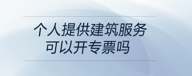 個人提供建筑服務(wù)可以開專票嗎